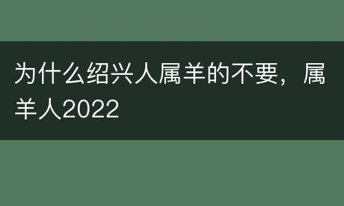为什么绍兴人属羊的不要，属羊人2022