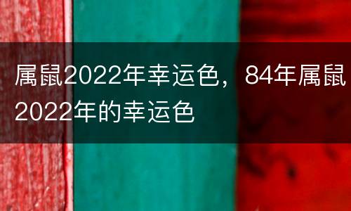 属鼠2022年幸运色，84年属鼠2022年的幸运色