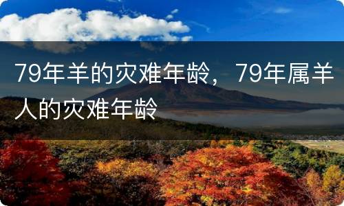 79年羊的灾难年龄，79年属羊人的灾难年龄