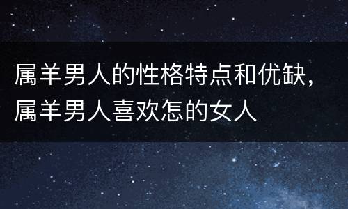 属羊男人的性格特点和优缺，属羊男人喜欢怎的女人