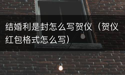 结婚利是封怎么写贺仪（贺仪红包格式怎么写）