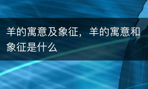 羊的寓意及象征，羊的寓意和象征是什么