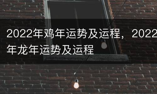 2022年鸡年运势及运程，2022年龙年运势及运程