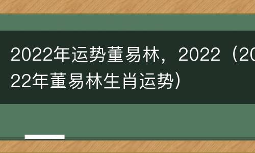 2022年运势董易林，2022（2022年董易林生肖运势）