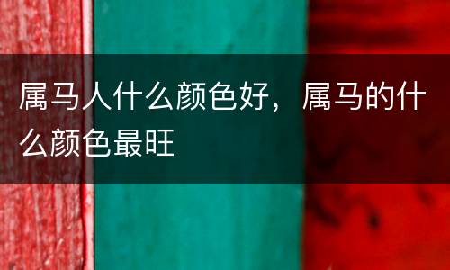 属马人什么颜色好，属马的什么颜色最旺