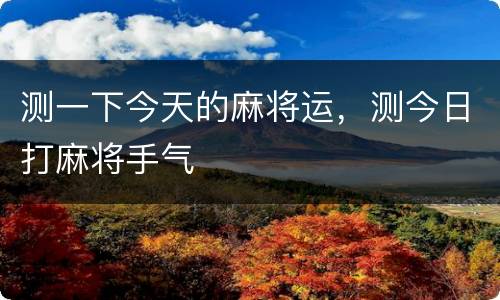 测一下今天的麻将运，测今日打麻将手气
