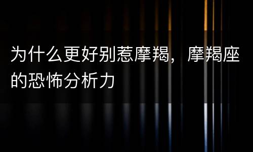 为什么更好别惹摩羯，摩羯座的恐怖分析力