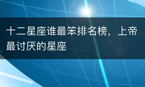 十二星座谁最笨排名榜，上帝最讨厌的星座