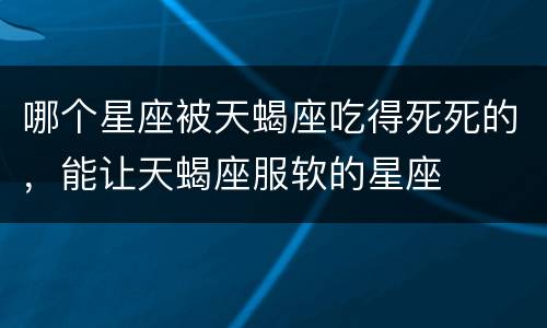 哪个星座被天蝎座吃得死死的，能让天蝎座服软的星座
