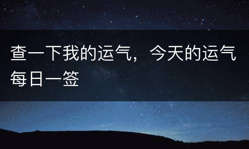 查一下我的运气，今天的运气每日一签