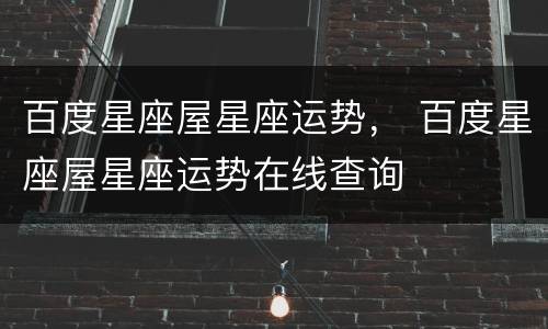 百度星座屋星座运势， 百度星座屋星座运势在线查询
