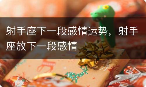 射手座下一段感情运势，射手座放下一段感情