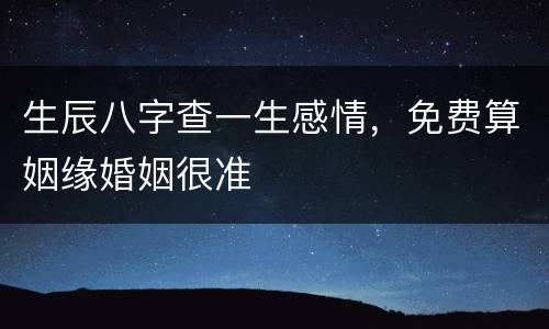 生辰八字查一生感情，免费算姻缘婚姻很准