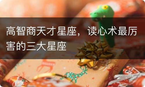 高智商天才星座，读心术最厉害的三大星座
