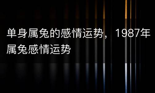 单身属兔的感情运势，1987年属兔感情运势
