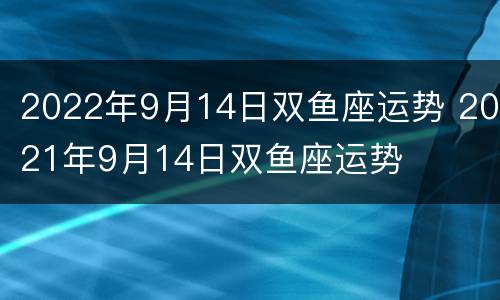 2022年9月14日双鱼座运势 2021年9月14日双鱼座运势