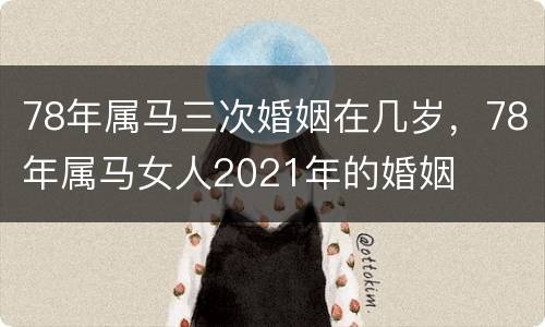 78年属马三次婚姻在几岁，78年属马女人2021年的婚姻
