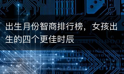 出生月份智商排行榜，女孩出生的四个更佳时辰