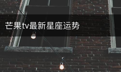芒果tv最新星座运势