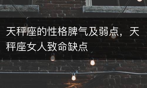 天秤座的性格脾气及弱点，天秤座女人致命缺点