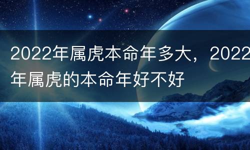 2022年属虎本命年多大，2022年属虎的本命年好不好