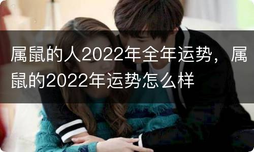 属鼠的人2022年全年运势，属鼠的2022年运势怎么样