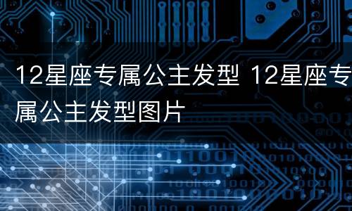 12星座专属公主发型 12星座专属公主发型图片