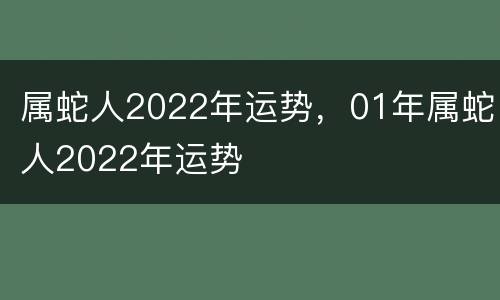属蛇人2022年运势，01年属蛇人2022年运势