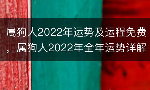 属狗人2022年运势及运程免费，属狗人2022年全年运势详解