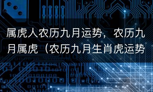 属虎人农历九月运势，农历九月属虎（农历九月生肖虎运势）