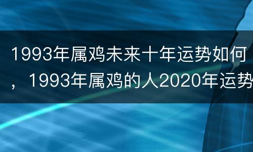 1993年属鸡未来十年运势如何，1993年属鸡的人2020年运势及运程