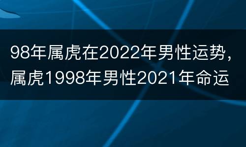 98年属虎在2022年男性运势，属虎1998年男性2021年命运