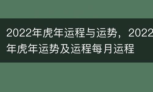 2022年虎年运程与运势，2022年虎年运势及运程每月运程