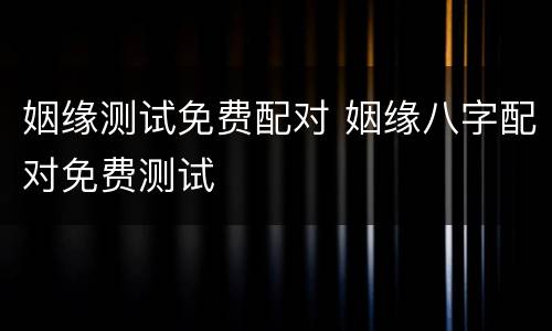 姻缘测试免费配对 姻缘八字配对免费测试
