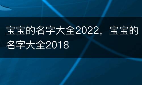 宝宝的名字大全2022，宝宝的名字大全2018