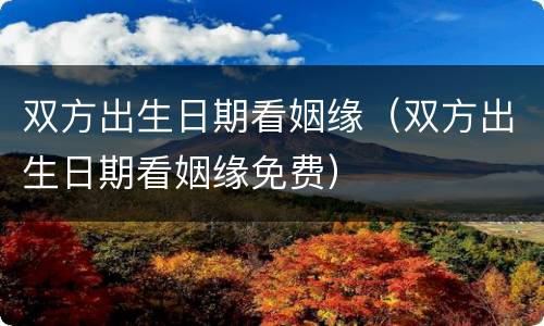 双方出生日期看姻缘（双方出生日期看姻缘免费）