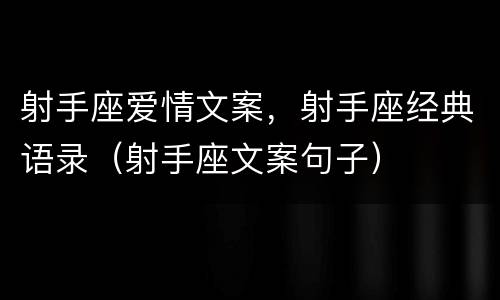 射手座爱情文案，射手座经典语录（射手座文案句子）