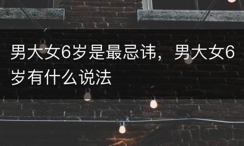 男大女6岁是最忌讳，男大女6岁有什么说法
