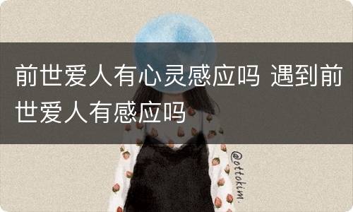 前世爱人有心灵感应吗 遇到前世爱人有感应吗