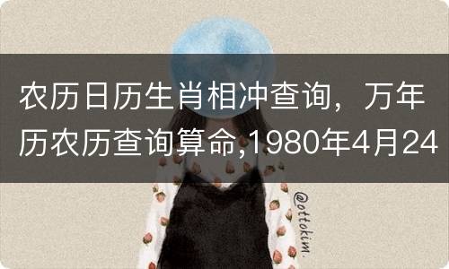 农历日历生肖相冲查询，万年历农历查询算命,1980年4月24的什么日子