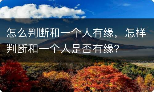 怎么判断和一个人有缘，怎样判断和一个人是否有缘？