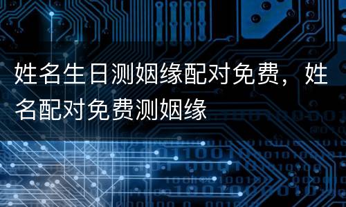 姓名生日测姻缘配对免费，姓名配对免费测姻缘