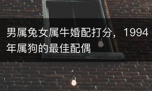 男属兔女属牛婚配打分，1994年属狗的最佳配偶