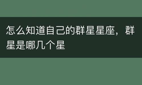 怎么知道自己的群星星座，群星是哪几个星