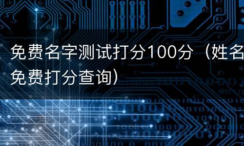 免费名字测试打分100分（姓名免费打分查询）