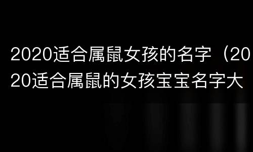 2020适合属鼠女孩的名字（2020适合属鼠的女孩宝宝名字大全）