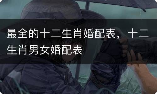 最全的十二生肖婚配表，十二生肖男女婚配表