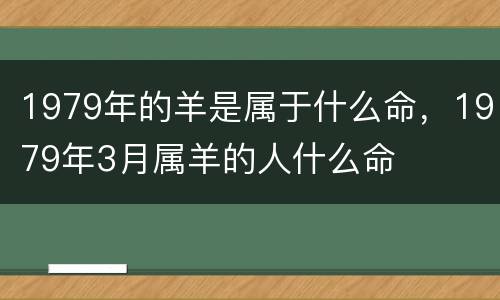 1979年的羊是属于什么命，1979年3月属羊的人什么命