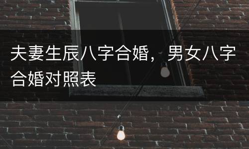 夫妻生辰八字合婚，男女八字合婚对照表