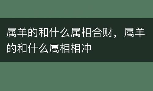 属羊的和什么属相合财，属羊的和什么属相相冲